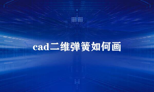 cad二维弹簧如何画