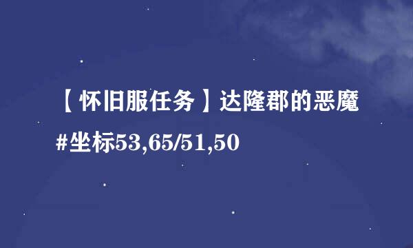 【怀旧服任务】达隆郡的恶魔#坐标53,65/51,50