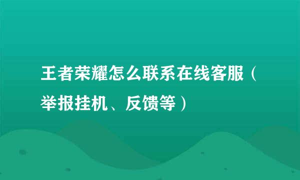 王者荣耀怎么联系在线客服（举报挂机、反馈等）