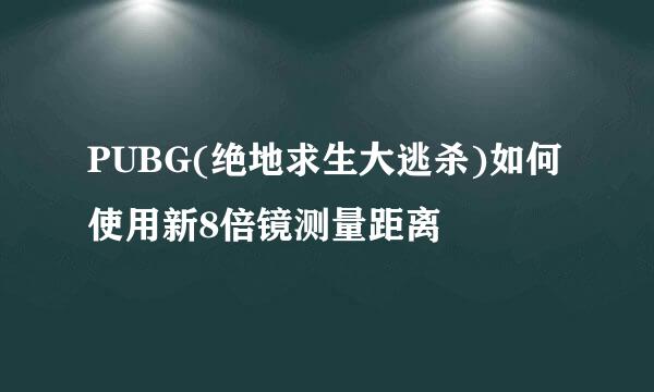 PUBG(绝地求生大逃杀)如何使用新8倍镜测量距离