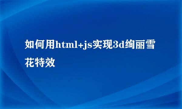 如何用html+js实现3d绚丽雪花特效