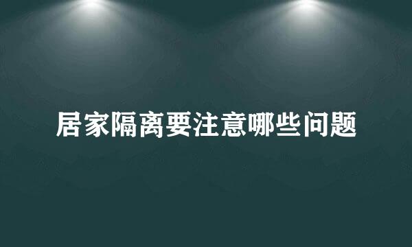 居家隔离要注意哪些问题