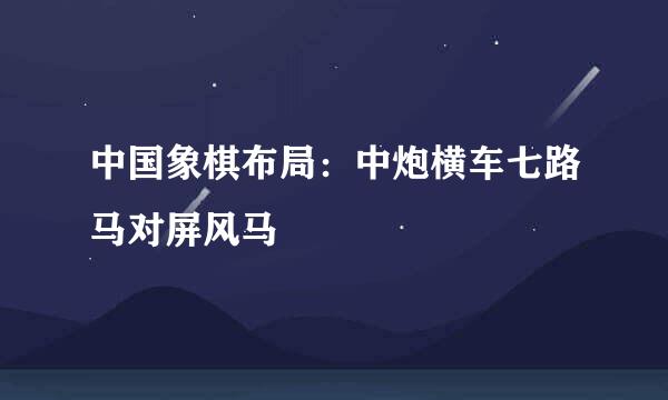 中国象棋布局：中炮横车七路马对屏风马