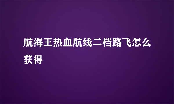 航海王热血航线二档路飞怎么获得