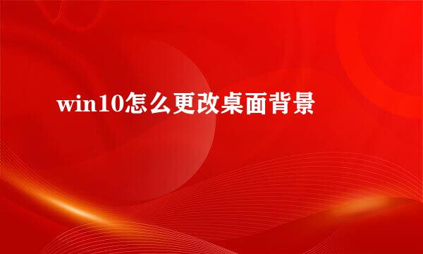 win10怎么更改桌面背景