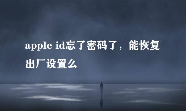 apple id忘了密码了，能恢复出厂设置么