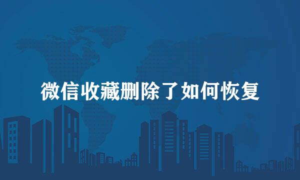 微信收藏删除了如何恢复