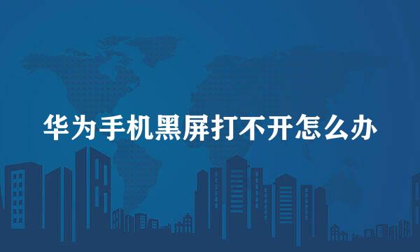 华为手机黑屏打不开怎么办
