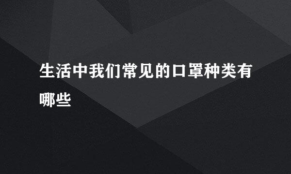 生活中我们常见的口罩种类有哪些
