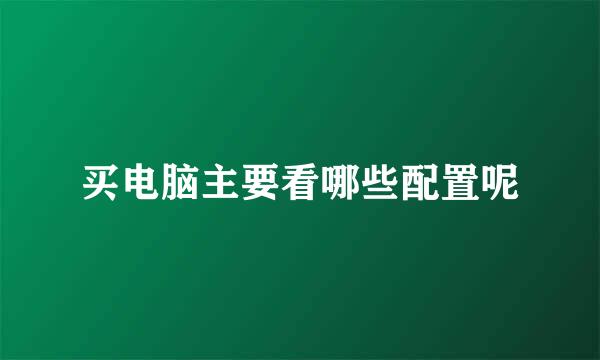 买电脑主要看哪些配置呢
