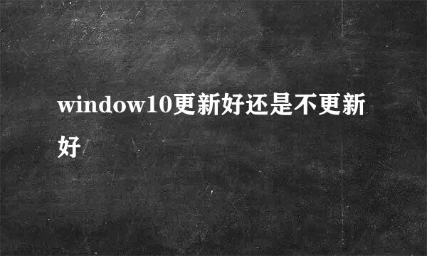 window10更新好还是不更新好
