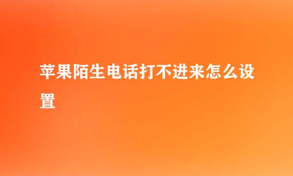 苹果陌生电话打不进来怎么设置