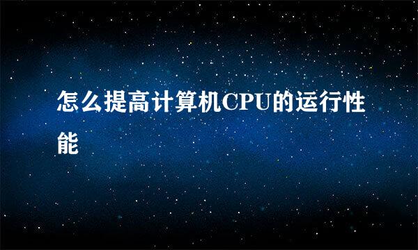 怎么提高计算机CPU的运行性能