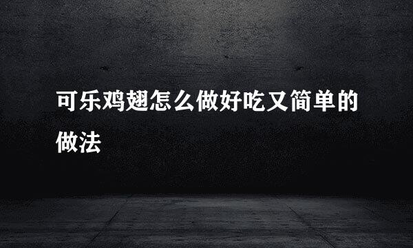 可乐鸡翅怎么做好吃又简单的做法