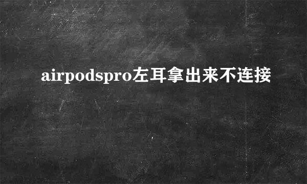 airpodspro左耳拿出来不连接