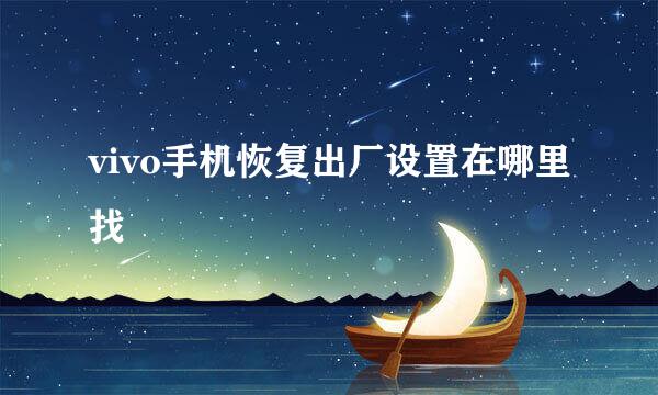 vivo手机恢复出厂设置在哪里找