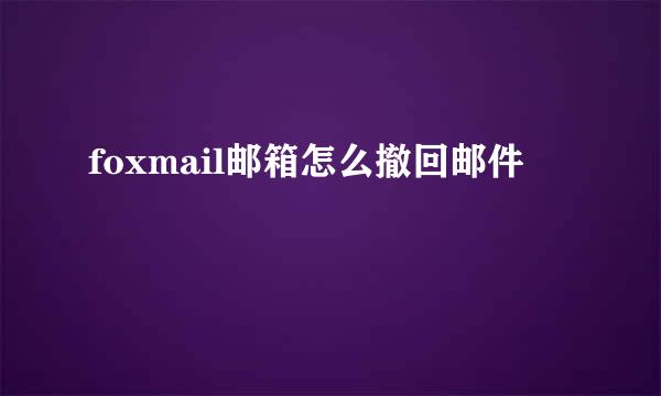 foxmail邮箱怎么撤回邮件
