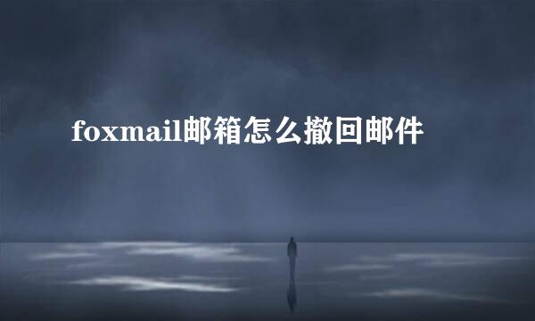 foxmail邮箱怎么撤回邮件
