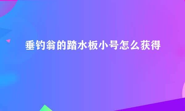 垂钓翁的踏水板小号怎么获得