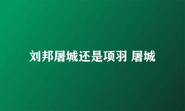 刘邦屠城还是项羽 屠城