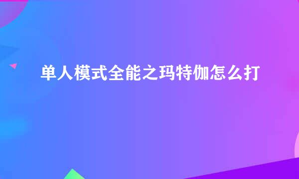 单人模式全能之玛特伽怎么打