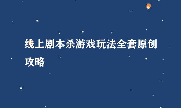 线上剧本杀游戏玩法全套原创攻略