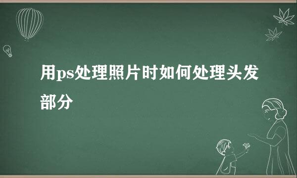 用ps处理照片时如何处理头发部分