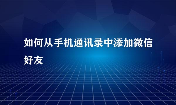 如何从手机通讯录中添加微信好友
