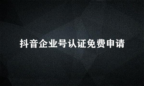 抖音企业号认证免费申请