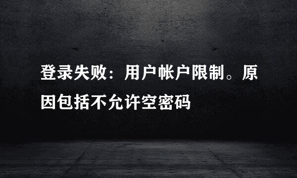 登录失败：用户帐户限制。原因包括不允许空密码
