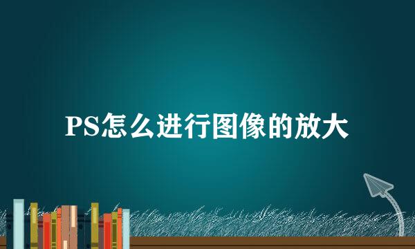 PS怎么进行图像的放大
