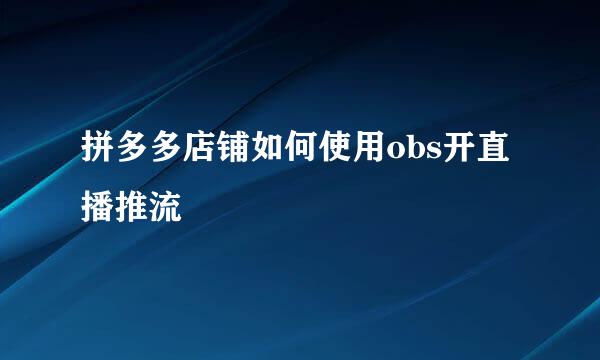 拼多多店铺如何使用obs开直播推流