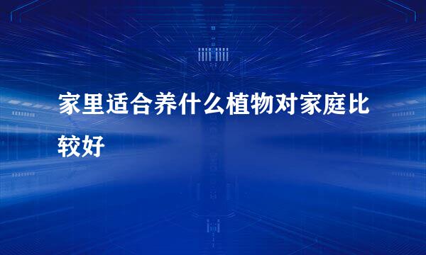 家里适合养什么植物对家庭比较好