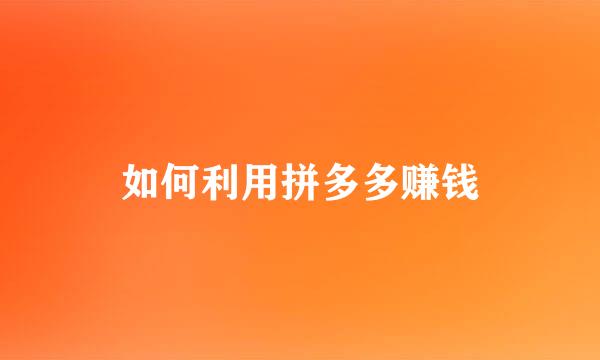 如何利用拼多多赚钱