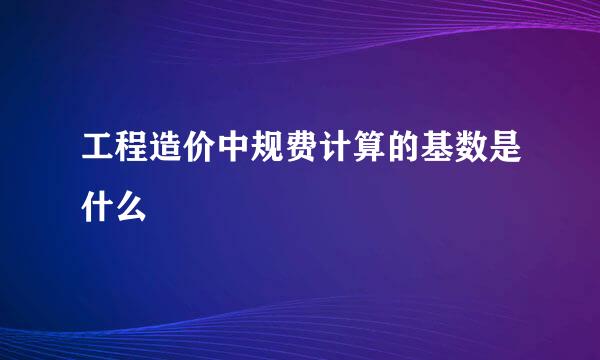 工程造价中规费计算的基数是什么