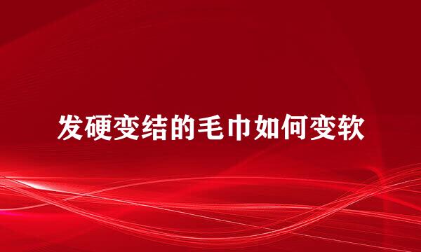 发硬变结的毛巾如何变软