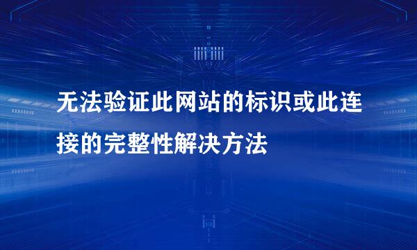 无法验证此网站的标识或此连接的完整性解决方法
