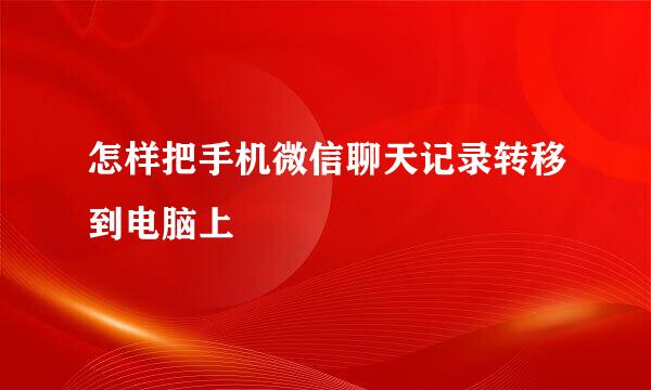 怎样把手机微信聊天记录转移到电脑上