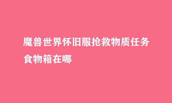 魔兽世界怀旧服抢救物质任务食物箱在哪