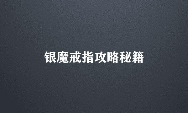 银魔戒指攻略秘籍