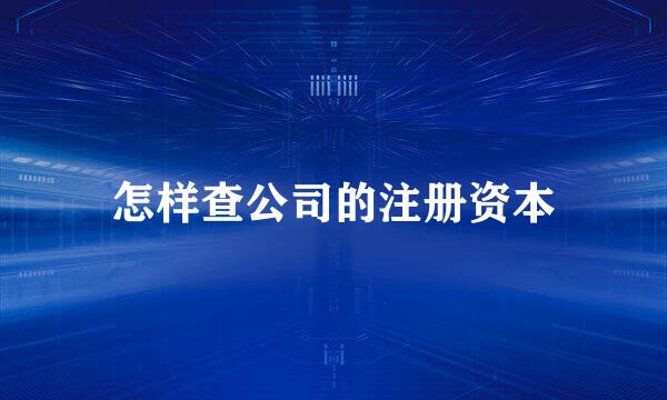 怎样查公司的注册资本