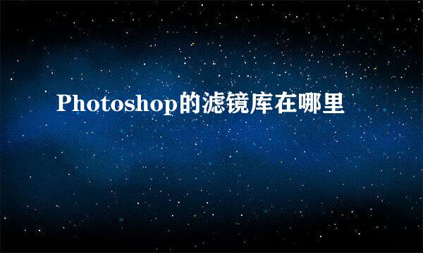 Photoshop的滤镜库在哪里