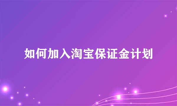 如何加入淘宝保证金计划