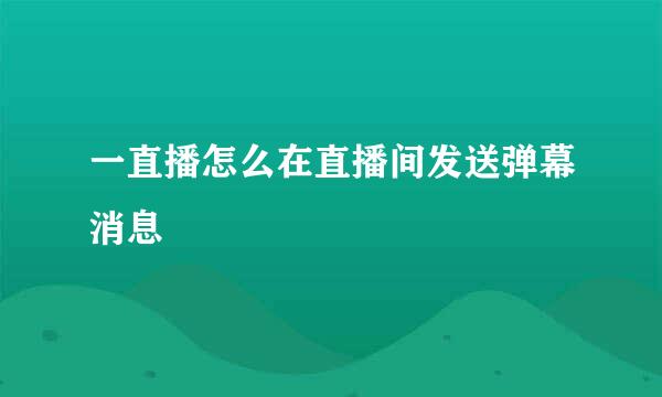 一直播怎么在直播间发送弹幕消息