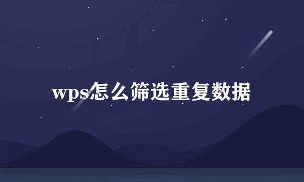 wps怎么筛选重复数据