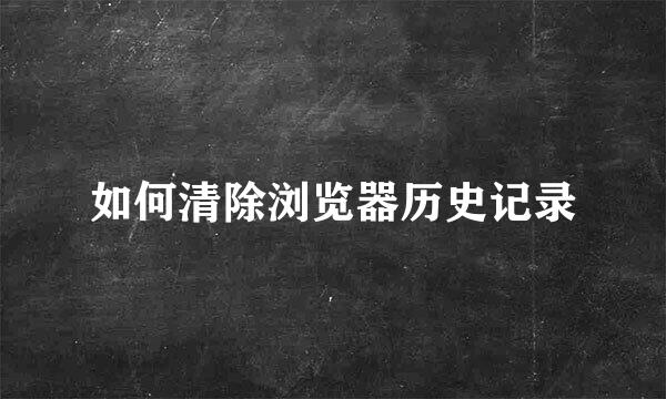 如何清除浏览器历史记录