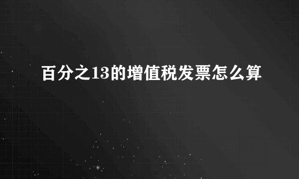百分之13的增值税发票怎么算