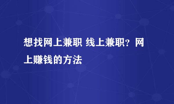 想找网上兼职 线上兼职？网上赚钱的方法