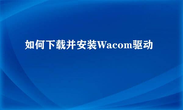 如何下载并安装Wacom驱动