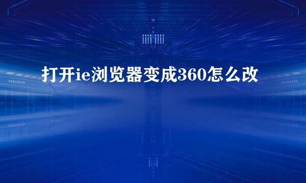 打开ie浏览器变成360怎么改